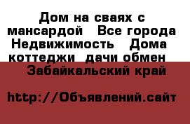 Дом на сваях с мансардой - Все города Недвижимость » Дома, коттеджи, дачи обмен   . Забайкальский край